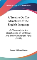 A treatise on the structure of the English language, or, The analysis and classification of sentences and their component parts: with illustrations and exercises adapted to the use of schools 1120134013 Book Cover