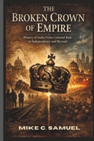 The Broken Crown of Empire: History of India From Colonial Rule to Independence and Beyond B0GYL53MSZ Book Cover