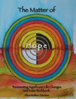The Matter of Hope: Transmuting Significant Life Changes and Loss Workbook 0692553169 Book Cover