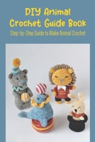 DIY Animal Crochet Guide Book: Step-by-Step Guide to Make Animal Crochet B09L53JJ3W Book Cover