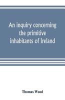 An Inquiry Concerning the Primitive Inhabitants of Ireland 9353804256 Book Cover