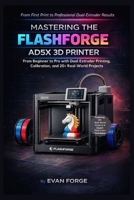 Mastering the Flashforge AD5X 3D Printer: From Beginner to Pro with Dual-Extruder Printing, Calibration, and 20+ Real-World Projects B0G7SF2VT1 Book Cover