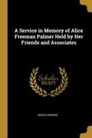 A Service in Memory of Alice Freeman Palmer Held by Her Friends and Associates 052620950X Book Cover