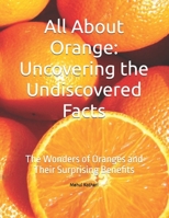 All About Orange: Uncovering the Undiscovered Facts: The Wonders of Oranges and Their Surprising Benefits B0DPPLC1C3 Book Cover