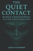 The Quiet Contact: Human Consciousness and the Alien Connection B0F3VKQ623 Book Cover