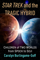Star Trek and the Tragic Hybrid: Children of Two Worlds from Spock to Soji 1476694842 Book Cover