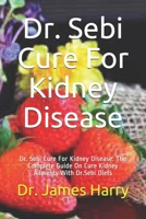 Dr. Sebi Cure For Kidney Disease: Dr. Sebi Cure For Kidney Disease: The Complete Guide On Cure Kidney Ailments With Dr.Sebi Diets B08JDXBJTG Book Cover