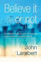 Believe It Or Not - 26 different reasons why Christianity might, after all, actually add up 0993095070 Book Cover