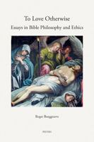 To Love Otherwise: Essays in Bible Philosophy and Ethics 9042942169 Book Cover