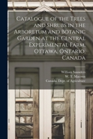 Catalogue of the Trees and Shrubs in the Arboretum and Botanic Garden at the Central Experimental Farm, Ottawa, Ontario, Canada [microform] 1014694353 Book Cover