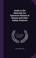 Guide to the Materials for American History, in Roman and Other Italian Archives 0526251832 Book Cover