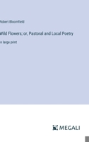 Wild Flowers; or, Pastoral and Local Poetry: in large print 3387325371 Book Cover