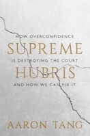 Supreme Hubris: How Overconfidence Is Destroying the Court—and How We Can Fix It 0300264038 Book Cover