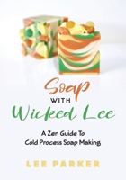 Soap With Wicked Lee: A Zen Guide To Soap Making 0648778509 Book Cover