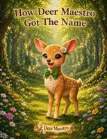 How Deer Maestro Got The Name: A Neurodiversity-Friendly Picture Book About Acceptance and Music B0H61RPVBD Book Cover