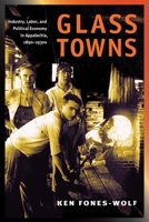 Glass Towns: Industry, Labor, and Political Economy in Appalachia, 1890-1930s (Working Class in American History) 0252073711 Book Cover