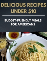 Delicious Recipes Under $10: Budget-Friendly Meals for Americans B0CPYWJTB8 Book Cover