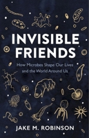 Invisible Friends: How Microbes Shape Our Lives and the World Around Us 1784275689 Book Cover