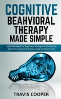 COGNITIVE BEHAVIORAL THERAPY MADE SIMPLE: A CBT Workbook for Beginners. Strategies for Retraining your Brain, Overcome Anxiety, Anger and Depression 170778681X Book Cover