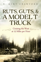 Ruts, Guts, & a Model T Truck: Cruising the West at 15 Miles Per Hour 0578797461 Book Cover