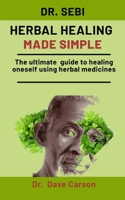 Dr. Sebi Herbal Medicine Made Simple: The complete guide to healing oneself using herbal medicines B08NVVWJ2C Book Cover
