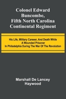 Colonel Edward Buncombe, Fifth North Carolina Continental Regiment; His Life, Military Careeer, And Death While A Wounded Prisoner In Philadelphia During The War Of The Revolution 9368391114 Book Cover