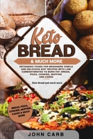 Keto Bread and Much More: Ketogenic Foods for Beginners - Simple and Delicious Diet Recipes with Low Carbohydrates to Burn Fat: Bread, Pizza, Cookies, Muffins and Cakes 1801110425 Book Cover