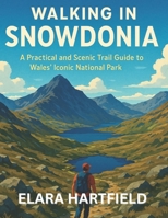 WALKING IN SNOWDONIA: A Practical and Scenic Trail Guide to Wales’ Iconic National Park B0F9QLG3ZW Book Cover