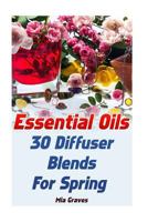 Essential Oils: 30 Diffuser Blends For Spring 1542705991 Book Cover