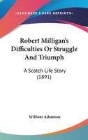 Robert Milligan's Difficulties Or Struggle And Triumph: A Scotch Life Story 1164880705 Book Cover