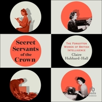 Secret Servants of the Crown: The Forgotten Women of British Intelligence B0DSKCDKW2 Book Cover