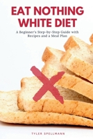 Eat Nothing White Diet: A Beginner’s Step-by-Step Guide with Recipes and a Meal Plan 1656763435 Book Cover