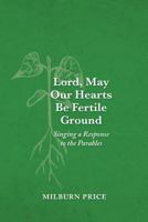 Lord, May Our Hearts Be Fertile Ground: Singing a Response to the Parables 1936151189 Book Cover