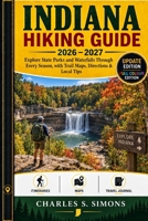 Indiana Hiking Guide 2026–2027: Explore State Parks and Waterfalls Through Every Season, with Trail Maps, Directions & Local Tips B0HHSYC3DW Book Cover