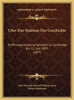 Über das Studium der Geschichte: Eröffnungsvorlesung gehalten zu Cambridge am 11. Juni 1895 1147968764 Book Cover