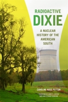 Radioactive Dixie: A Nuclear History of the American South (Environmental History and the American South) 0820373966 Book Cover