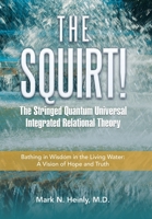 The Squirt! the Stringed Quantum Universal Integrated Relational Theory: Bathing in Wisdom in the Living Water: a Vision of Hope and Truth B0C3DHJDV9 Book Cover