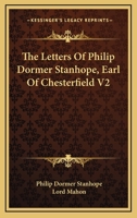 The Letters Of Philip Dormer Stanhope, Earl Of Chesterfield V2 1163122998 Book Cover
