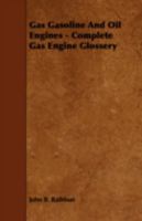 Gas, gasoline and oil engines, including complete gas engine glossary; a simple, practical and comprehensive book on the construction, operation and ... in detail, and the various types of engines 134035943X Book Cover