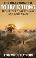 The Road Back to Touba Kolong: From Peace Corps to War and Back Again B0GZ3FZJDZ Book Cover
