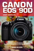 Canon EOS 90D User Manual: The Complete and Illustrated Guide for Beginners and Seniors to Master the EOS 90D B09BF44R7M Book Cover