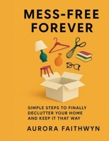 Mess-Free Forever: Simple Steps to Finally Declutter Your Home and Keep It That Way B0FV8P9HW4 Book Cover