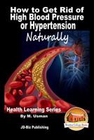 How to Get Rid of High Blood Pressure or Hypertension Naturally - Health Learning Series 1517730015 Book Cover
