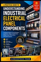 Understanding Industrial Electrical Panel Components: A Practical Guide to Circuit Breakers, Contactors, Relays, Transformers, Wiring, Fuses, PLCs, Drives, and Control Systems B0HH3NJNLG Book Cover