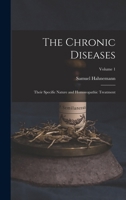 The Chronic Diseases; Their Specific Nature and Homoeopathic Treatment; Volume 1 101576598X Book Cover