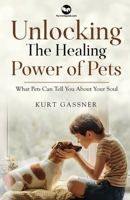 Unlocking The Healing Power of Pets: What Pets Can Tell You About Your Soul 3987939133 Book Cover