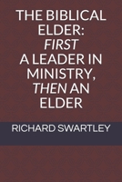 THE BIBLICAL ELDER: FIRST A LEADER IN MINISTRY, THEN AN ELDER 0981787568 Book Cover