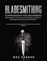 Bladesmithing Compendium for Beginners: Beginner's Guide + Heat Treatment Secrets + Bladesmithing from Scrap Metal: 3 Manuscripts for Beginner Bladesmiths and Knife Makers 1690655453 Book Cover