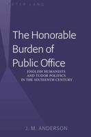 The Honorable Burden of Public Office: English Humanists and Tudor Politics in the Sixteenth Century 1433109573 Book Cover