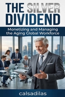 The Silver Dividend: Monetizing and Managing the Aging Global Workforce B0HD7PJKFD Book Cover